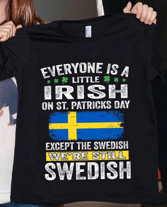 Everyone Is A Little Irish On St.Patricks Day Except The Swedish We're Still Swedish Flag Of Sweden Shirt Everyone Is A Little Irish On St.Patricks Day Except The Swedish We're Still Swedish Flag Of Sweden Shirt