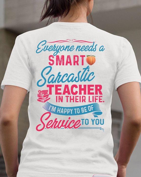 Everyone Needs A Smart Sarcastic Teacher In Their Life I'm Happy To Be Of Service To You Peach Books Knowledge Shirt Everyone Needs A Smart Sarcastic Teacher In Their Life I'm Happy To Be Of Service To You Peach Books Knowledge Shirt