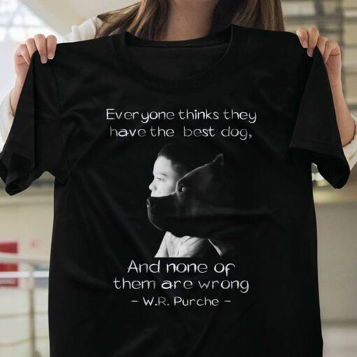 Everyone Thinks They Have The Best Dog And None Of Them Are Wrong W.R.Purche Shirt