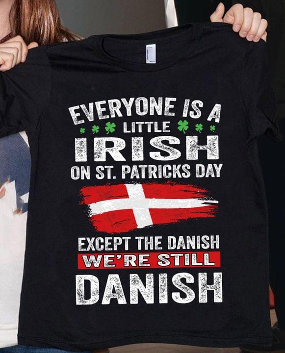 Everyone is A Little Irish On St.Patricks Day Except The Danish We're Still Danish Flag Of Denmark Shirt Everyone is A Little Irish On St.Patricks Day Except The Danish We're Still Danish Flag Of Denmark Shirt