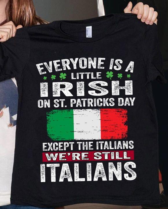 Everyone is A Little Irish On St.Patricks Day Except The Italians We're Still Italians Flag Of Italy Shirt Everyone is A Little Irish On St.Patricks Day Except The Italians We're Still Italians Flag Of Italy Shirt