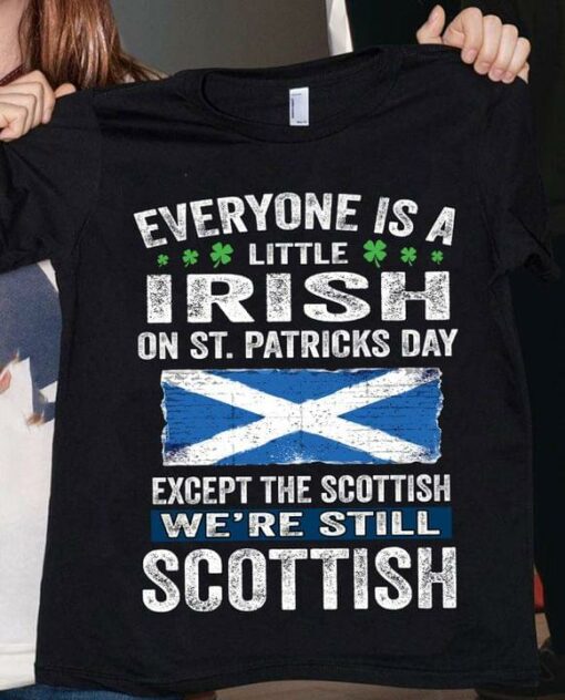 Everyone is A Little Irish On St.Patricks Day Except The Scottish We’re Still Scottish Flag Of Scotland Shirt