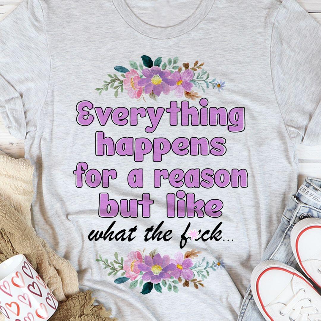 Everything Happens For A Reason But Like What The Fuck Flowers Shirt Everything Happens For A Reason But Like What The Fuck Flowers Shirt