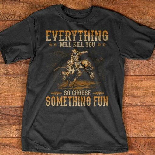Everything Will Kill You So Choose Something Fun Gaur Cowboy Vintage Shirt