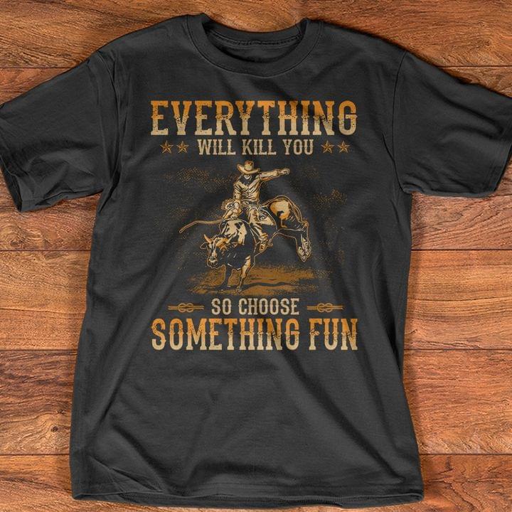Everything Will Kill You So Choose Something Fun Gaur Cowboy Vintage Shirt Everything Will Kill You So Choose Something Fun Gaur Cowboy Vintage Shirt