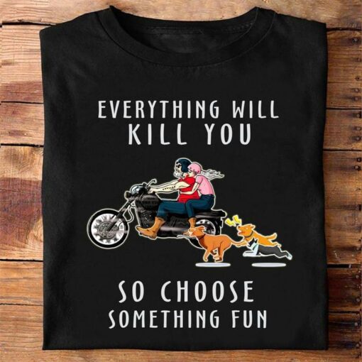 Everything Will Kill You So Choose Something Fun Motorycle Couple Dogs Shirt