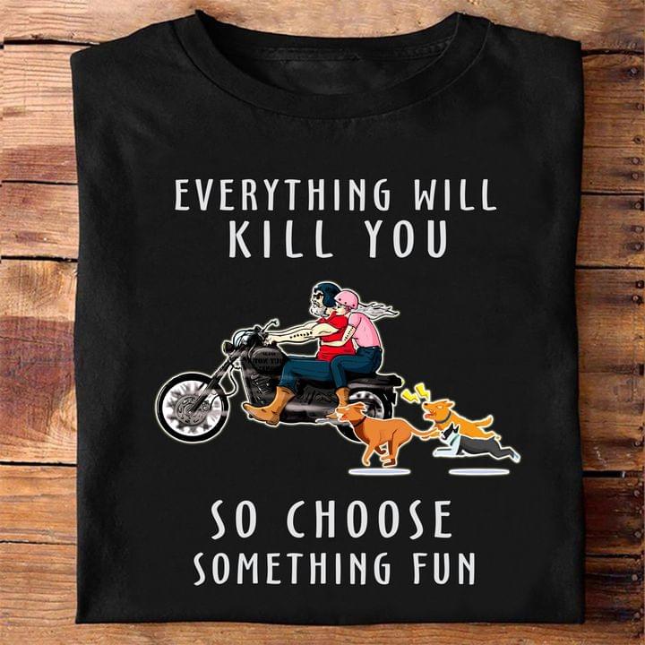 Everything Will Kill You So Choose Something Fun Motorycle Couple Dogs Shirt Everything Will Kill You So Choose Something Fun Motorycle Couple Dogs Shirt