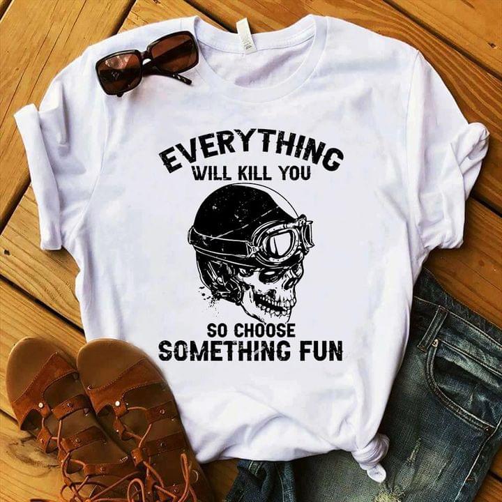 Everything Will Kill You So Choose Something Fun Skull Wearing Helmet Shirt Everything Will Kill You So Choose Something Fun Skull Wearing Helmet Shirt