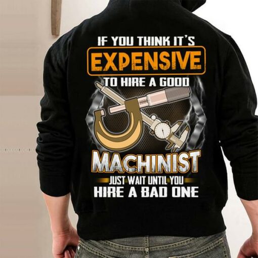 Expensive To Hire A Good Machinist T-Shirt Sweatshirt Hoodie (Back Side)