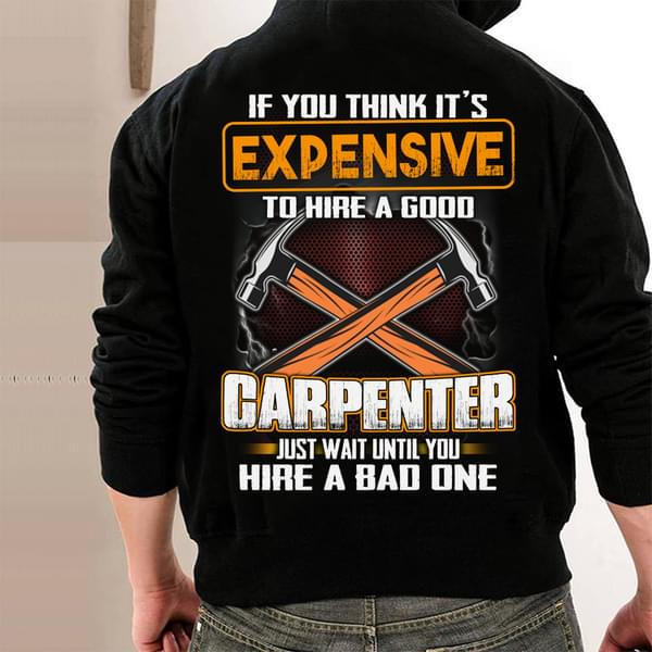 Expensive To Hire Carpenter Job T-Shirt Sweatshirt Hoodie (Back Side) Expensive To Hire Carpenter Job T-Shirt Sweatshirt Hoodie (Back Side)
