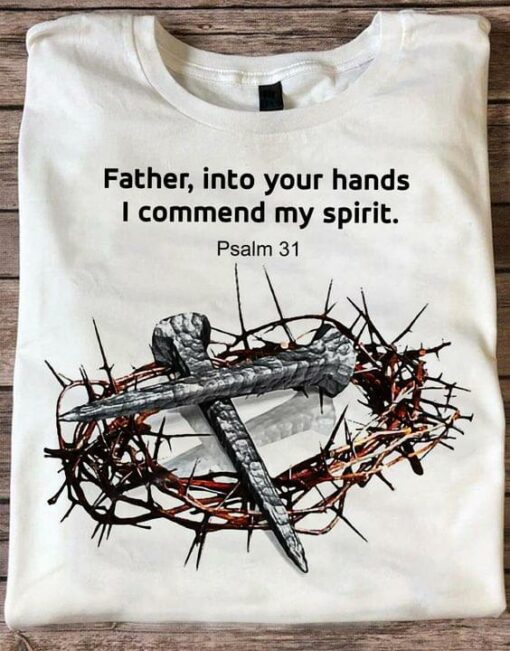 Father Into Your Hands I Commend My Spirit Nails Shirt