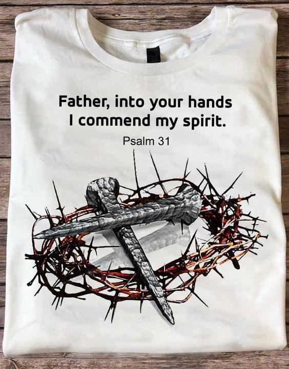 Father Into Your Hands I Commend My Spirit Nails Shirt Father Into Your Hands I Commend My Spirit Nails Shirt