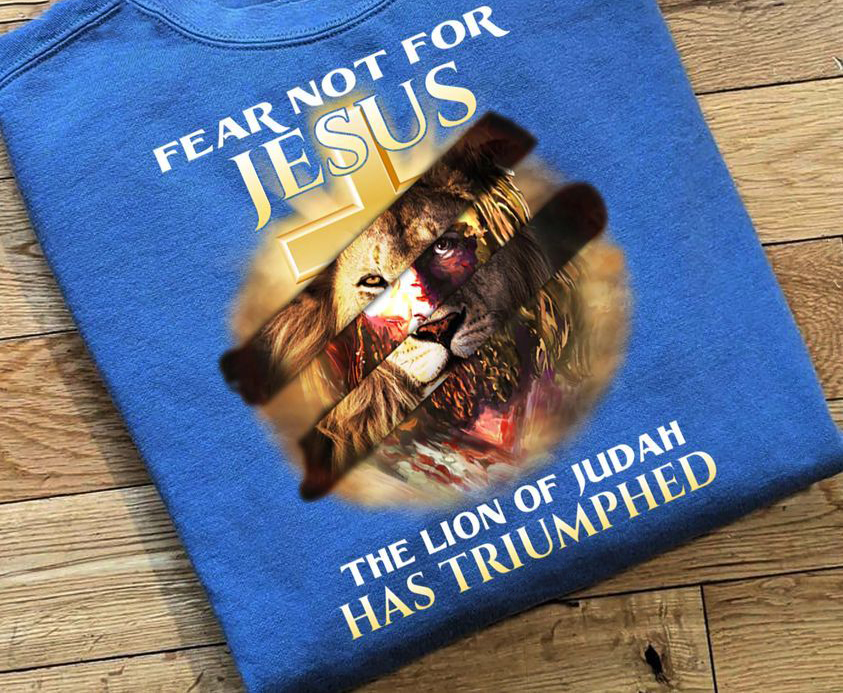 Fear Not For Jesus, The Lion Of Judah Has Trumphed Shirt Fear Not For Jesus, The Lion Of Judah Has Trumphed Shirt