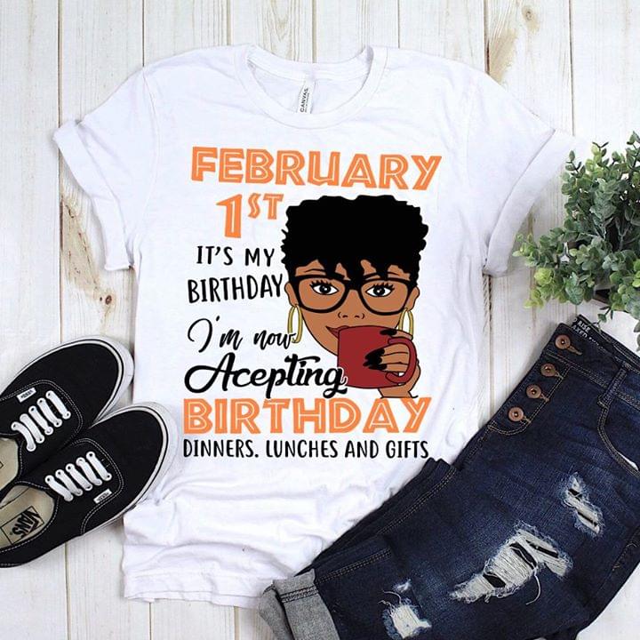 February 1st It's My Birthday I'm Now Acepting Birthday Dinners Luches And Gifts Shirt February 1st It's My Birthday I'm Now Acepting Birthday Dinners Luches And Gifts Shirt