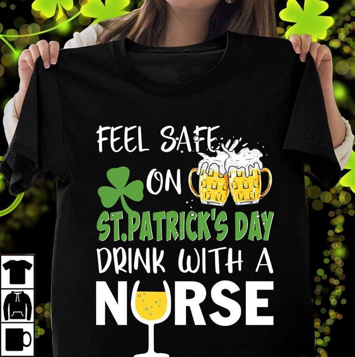 Feel Safe On St Patrick's Day Drink With A Nurse Shirt Feel Safe On St Patrick's Day Drink With A Nurse Shirt