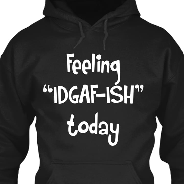 Feeling Idgaf Ish Today Shirt Feeling Idgaf Ish Today Shirt
