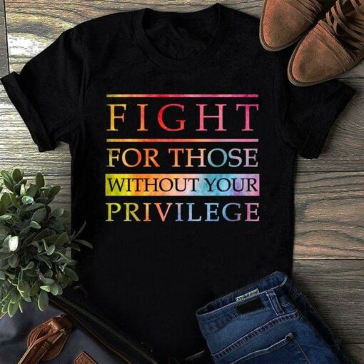 Fight For Those Without Your Privilege Quotes Shirt