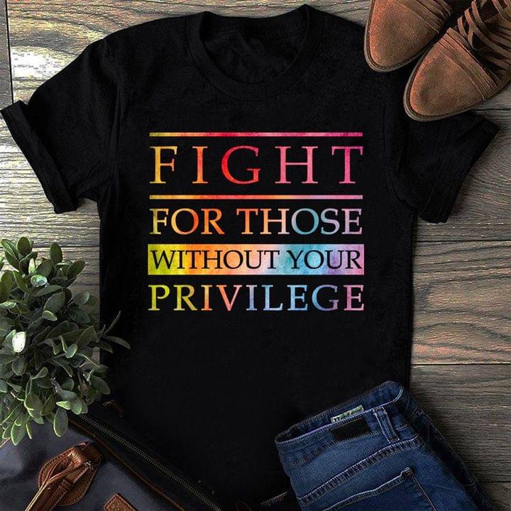 Fight For Those Without Your Privilege Quotes Shirt Fight For Those Without Your Privilege Quotes Shirt
