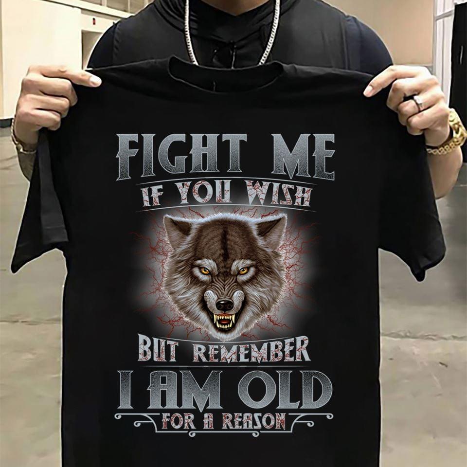 Fight Me If You Wish But Remember I Am Old For A Reason Angry Wolf Shirt Fight Me If You Wish But Remember I Am Old For A Reason Angry Wolf Shirt