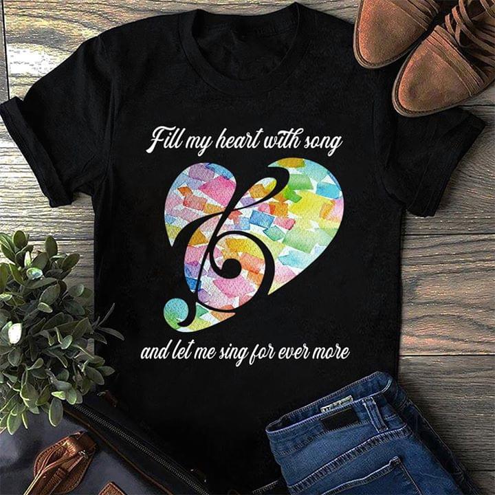 Fill My Heart With Song And Let Me Sing For Ever More Music Love Shirt Fill My Heart With Song And Let Me Sing For Ever More Music Love Shirt