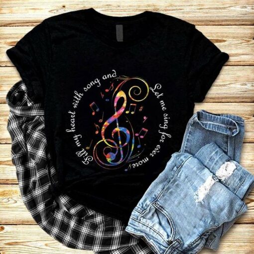 Fill My Heart With Song And Let Me Sing For Ever More Music Shirt