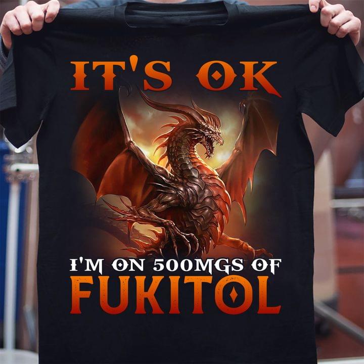 Fire Evil Dragon It's Ok I'm On 500Mgs Of Fukitol Shirt Fire Evil Dragon It's Ok I'm On 500Mgs Of Fukitol Shirt