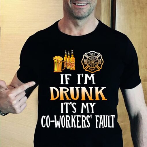 Firefighter Beer If I’m Drunk It’s My Co Workers Fault Shirt