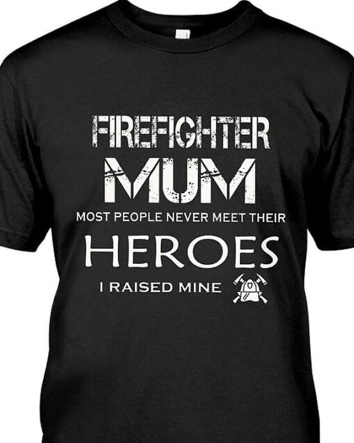 Firefighter Mum Most People Never Meet Their Heroes I Raised Mine Job Shirt