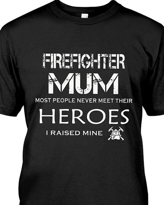 Firefighter Mum Most People Never Meet Their Heroes I Raised Mine Job Shirt Firefighter Mum Most People Never Meet Their Heroes I Raised Mine Job Shirt