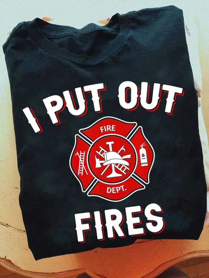 Firefighter Shirt, I Put Out Fires Shirt Firefighter Shirt, I Put Out Fires Shirt