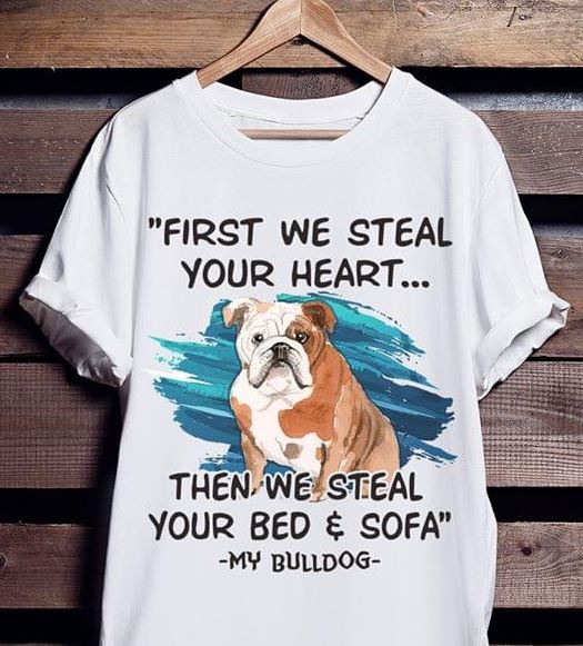 First We Steal Your Heart Then Steal Bed And Sofa Bulldog Pet Dog Love Shirt First We Steal Your Heart Then Steal Bed And Sofa Bulldog Pet Dog Love Shirt