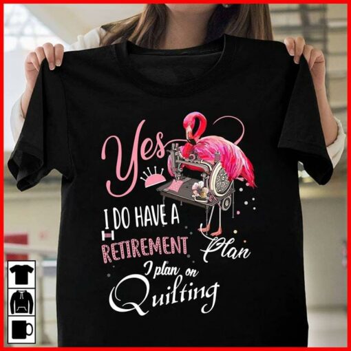 Flamingo Yes I Do Have A Retirement Plan I Plan On Quilting Shirt