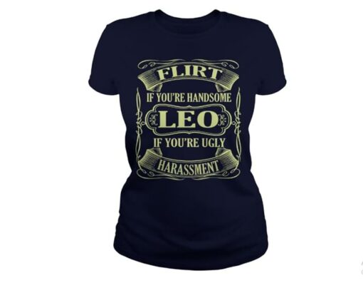 Flirt If You’re Handsome Leo If You’re Ugly Harassment Shirt