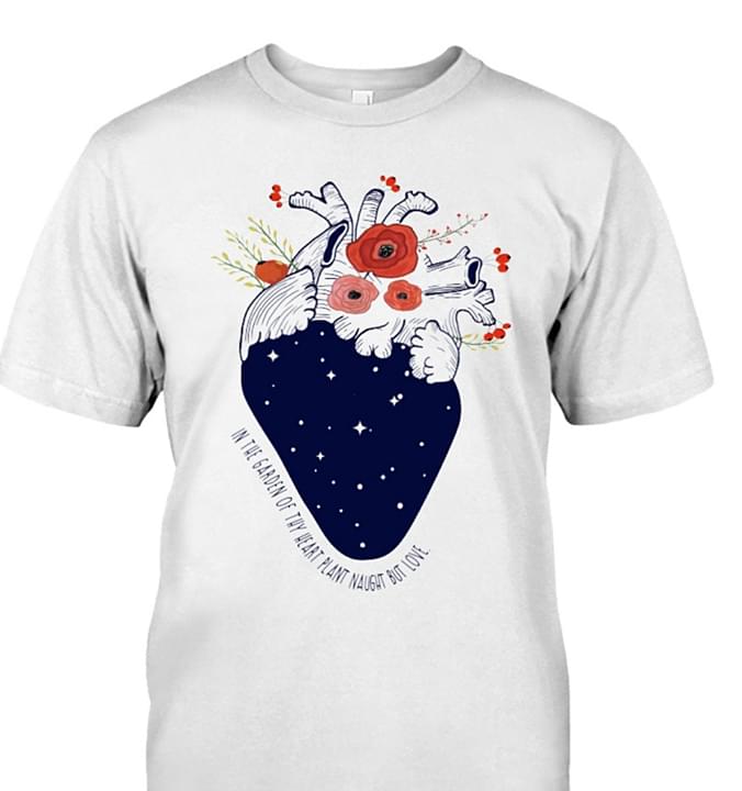 Flower Natural Heart Sky Style In The Garden Of Thy Heart Plant Naught But Love Shirt Flower Natural Heart Sky Style In The Garden Of Thy Heart Plant Naught But Love Shirt