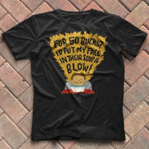For So Bucks I’d Put My Face In Their Soup &amp Blow Shirt