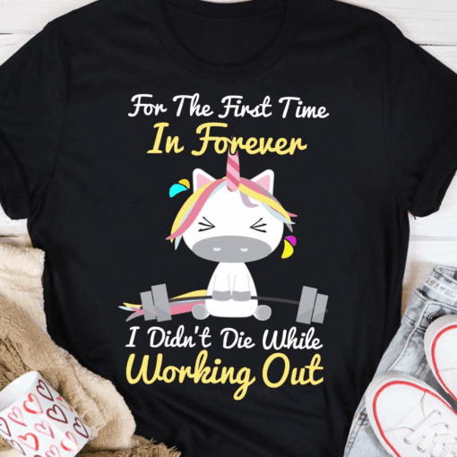 For The First Time In Forever I Didn’t Die While Working Out Unicorn T-Shirt