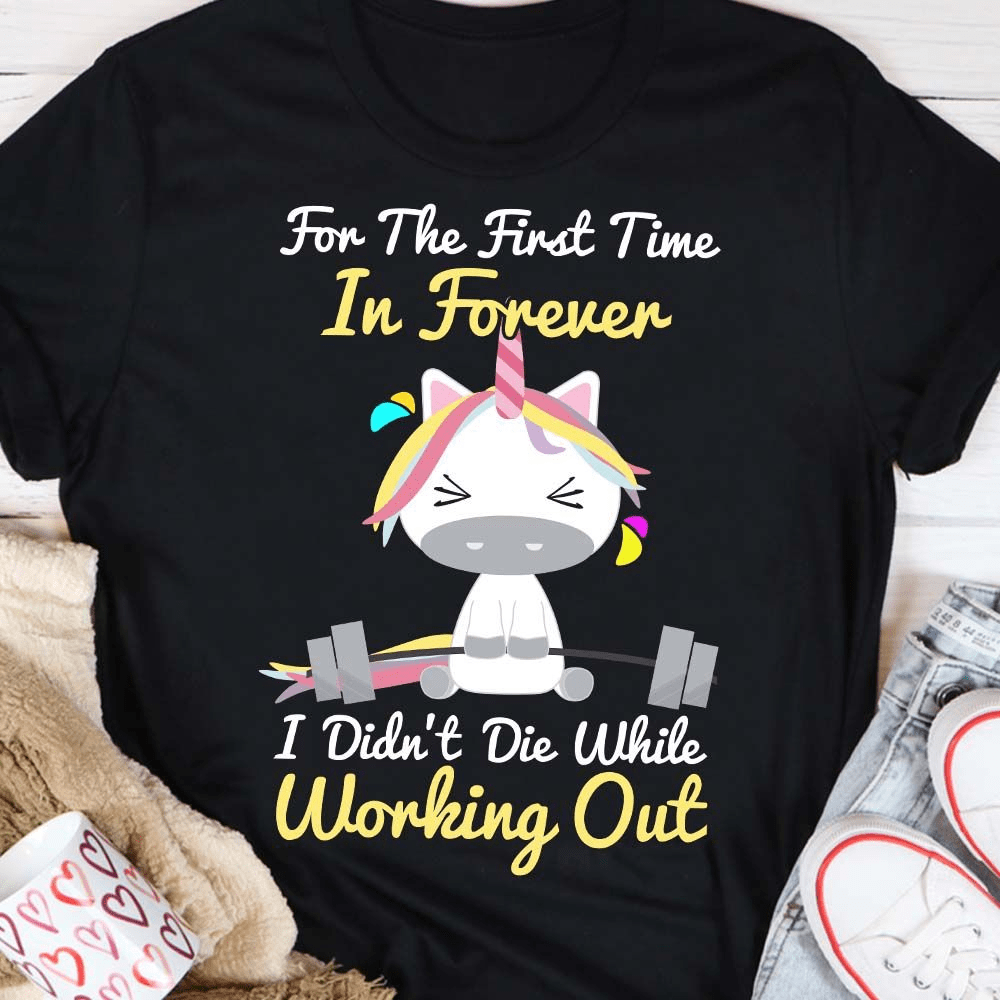 For The First Time In Forever I Didn't Die While Working Out Unicorn T-Shirt For The First Time In Forever I Didn't Die While Working Out Unicorn T-Shirt