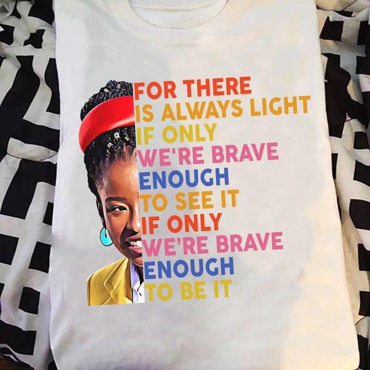 For There Is Always Light If Only We're Brave Enough Black Girl Shirt For There Is Always Light If Only We're Brave Enough Black Girl Shirt
