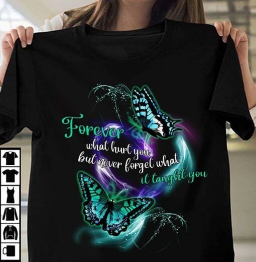 Forever What Hurt You But Never Forget What It Taught You Butterfly Shirt