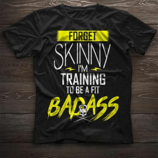 Forget Skinny I’m Training To Be A Fit Badass Shirt