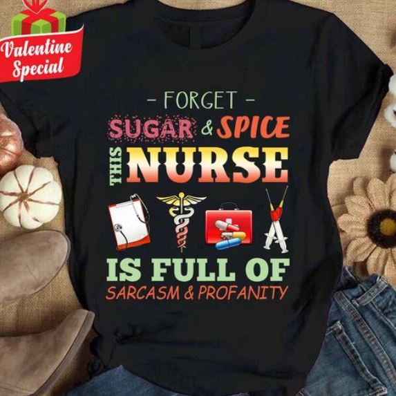 Forget Sugar And Spice This Nurse Is Full Of Sarcasm And Profanity Shirt Forget Sugar And Spice This Nurse Is Full Of Sarcasm And Profanity Shirt