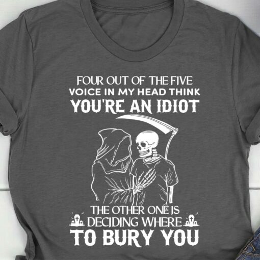Four Out Of The Five Voice In My Head Think You’re An Idiot The Other One Is Deciding Where To Bury The Reapers Shirt