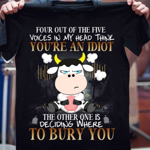 Four Out Of The Five Voices In My Head Think You’re An Idiot The Other One Is Deciding Where To Bury You Angry Cartoon Cow Shirt