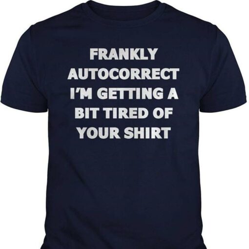 Frankly Autocorrect I’m Getting A Bit Tired Of Your Shirt