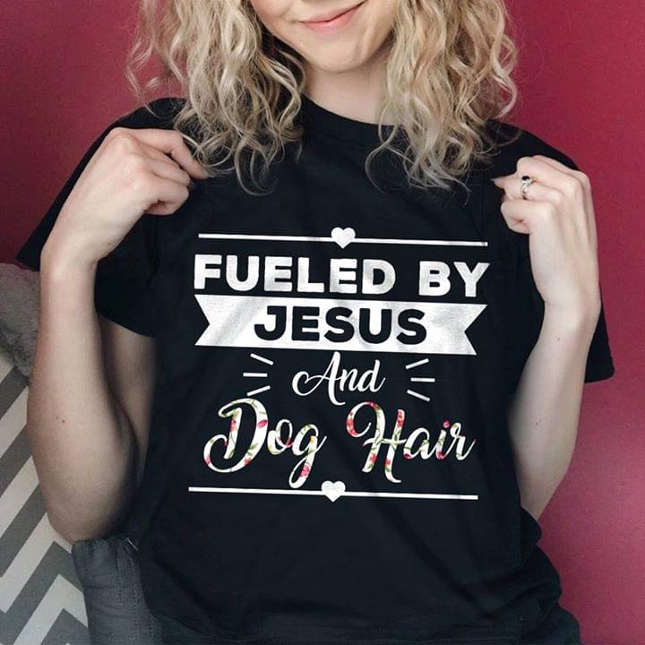 Fueled By Jesus And Dog Hair Shirt Fueled By Jesus And Dog Hair Shirt