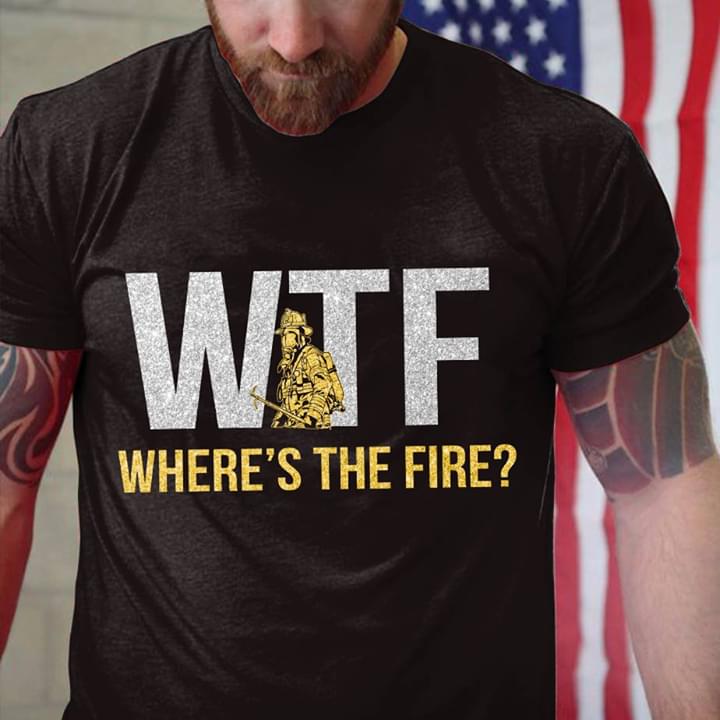 Funny Firefighter WTF Where's The Fire Shirt Funny Firefighter WTF Where's The Fire Shirt