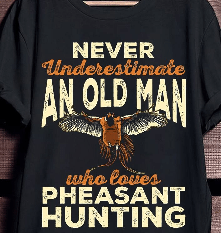 Funny Pheasant Hunting T-Shirt for Old Men Who Love the Hunt Funny Pheasant Hunting T-Shirt for Old Men Who Love the Hunt