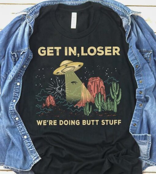 Get In Loser We’re Doing Butt Stuff UFO Alien Catching Human Shirt