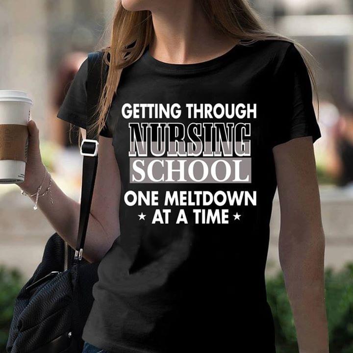 Getting Through Nursing School One Meltdown At A Time Shirt Getting Through Nursing School One Meltdown At A Time Shirt