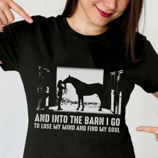 Girl And Horse Into The Barn I Go To Lost My Mind And Soul T-Shirt Sweatshirt Hoodie